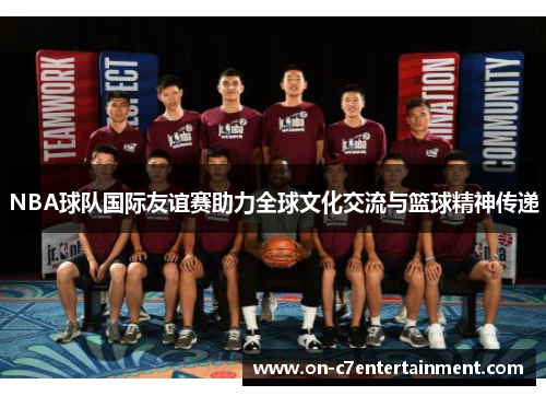 NBA球队国际友谊赛助力全球文化交流与篮球精神传递 NBA球队国际友谊赛助力全球文化交流与篮球精神传递
