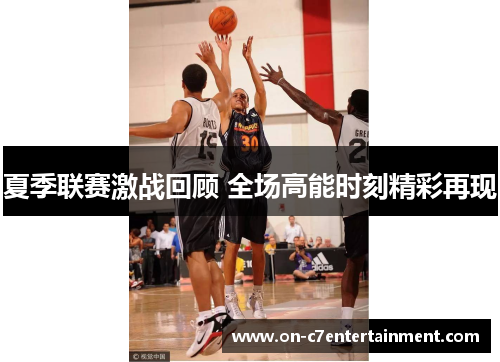 夏季联赛激战回顾 全场高能时刻精彩再现