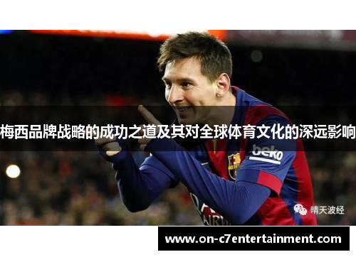 梅西品牌战略的成功之道及其对全球体育文化的深远影响 梅西品牌战略的成功之道及其对全球体育文化的深远影响