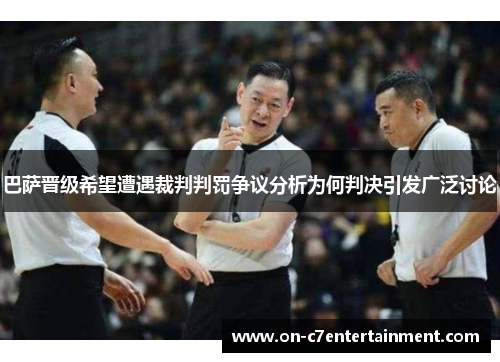 巴萨晋级希望遭遇裁判判罚争议分析为何判决引发广泛讨论 巴萨晋级希望遭遇裁判判罚争议分析为何判决引发广泛讨论