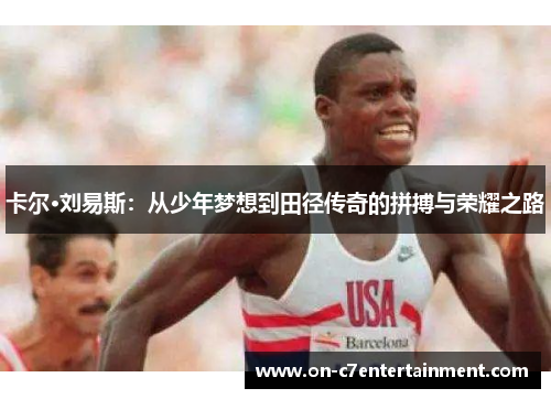 卡尔·刘易斯:从少年梦想到田径传奇的拼搏与荣耀之路 卡尔·刘易斯:从少年梦想到田径传奇的拼搏与荣耀之路