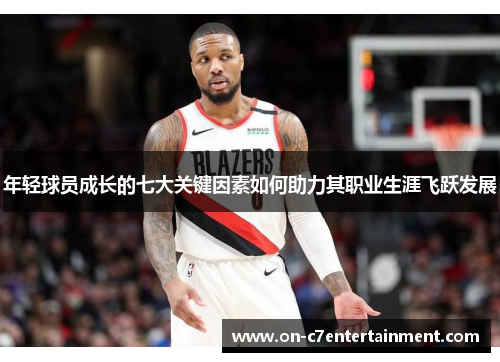 年轻球员成长的七大关键因素如何助力其职业生涯飞跃发展 年轻球员成长的七大关键因素如何助力其职业生涯飞跃发展