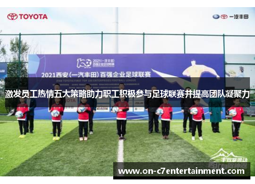 激发员工热情五大策略助力职工积极参与足球联赛并提高团队凝聚力 激发员工热情五大策略助力职工积极参与足球联赛并提高团队凝聚力