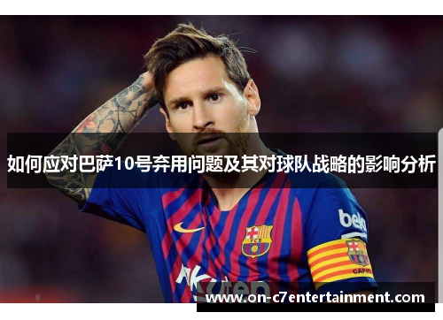 如何应对巴萨10号弃用问题及其对球队战略的影响分析 如何应对巴萨10号弃用问题及其对球队战略的影响分析