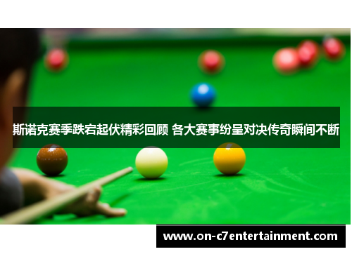 斯诺克赛季跌宕起伏精彩回顾 各大赛事纷呈对决传奇瞬间不断 斯诺克赛季跌宕起伏精彩回顾 各大赛事纷呈对决传奇瞬间不断