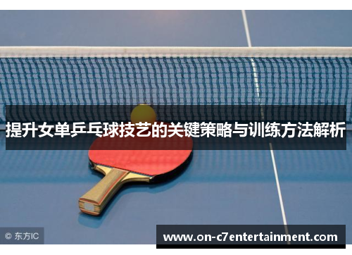 提升女单乒乓球技艺的关键策略与训练方法解析 提升女单乒乓球技艺的关键策略与训练方法解析