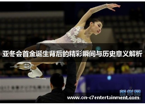 亚冬会首金诞生背后的精彩瞬间与历史意义解析 亚冬会首金诞生背后的精彩瞬间与历史意义解析