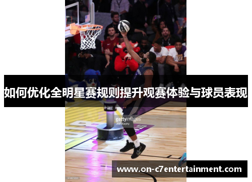 如何优化全明星赛规则提升观赛体验与球员表现 如何优化全明星赛规则提升观赛体验与球员表现