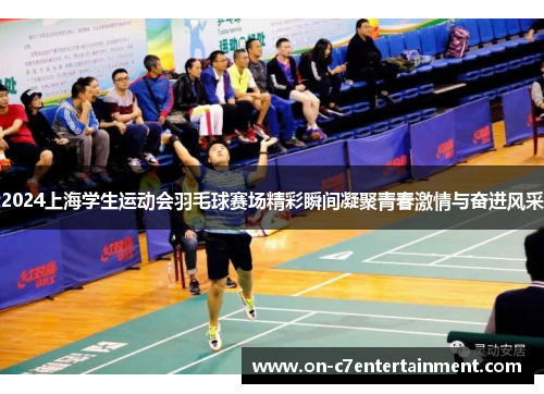 2024上海学生运动会羽毛球赛场精彩瞬间凝聚青春激情与奋进风采 2024上海学生运动会羽毛球赛场精彩瞬间凝聚青春激情与奋进风采