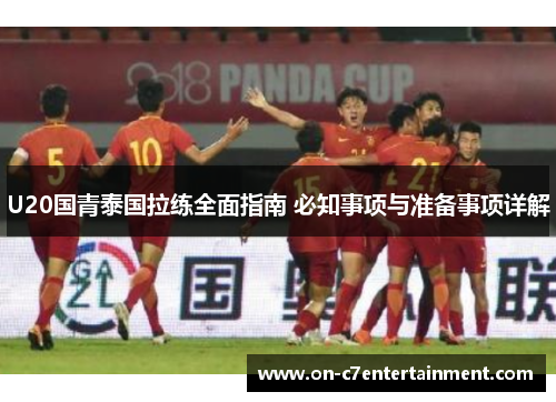 U20国青泰国拉练全面指南 必知事项与准备事项详解 U20国青泰国拉练全面指南 必知事项与准备事项详解