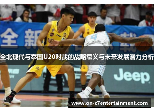 全北现代与泰国U20对战的战略意义与未来发展潜力分析 全北现代与泰国U20对战的战略意义与未来发展潜力分析