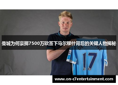 曼城为何豪掷7500万欧签下马尔穆什背后的关键人物揭秘 曼城为何豪掷7500万欧签下马尔穆什背后的关键人物揭秘