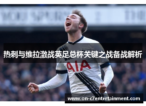 热刺与维拉激战英足总杯关键之战备战解析 热刺与维拉激战英足总杯关键之战备战解析