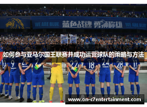 如何参与亚马尔国王联赛并成功运营球队的策略与方法 如何参与亚马尔国王联赛并成功运营球队的策略与方法