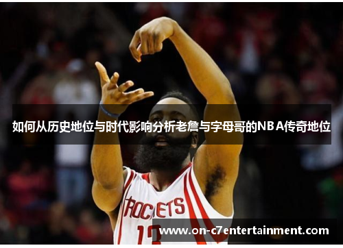 如何从历史地位与时代影响分析老詹与字母哥的NBA传奇地位 如何从历史地位与时代影响分析老詹与字母哥的NBA传奇地位