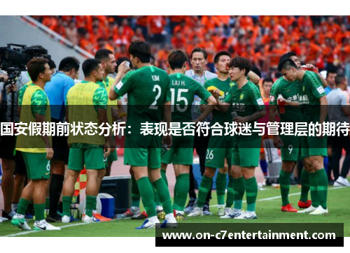 国安假期前状态分析:表现是否符合球迷与管理层的期待 国安假期前状态分析:表现是否符合球迷与管理层的期待