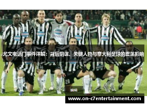 尤文电话门事件详解:背后阴谋、关键人物与意大利足球的震荡影响 尤文电话门事件详解:背后阴谋、关键人物与意大利足球的震荡影响