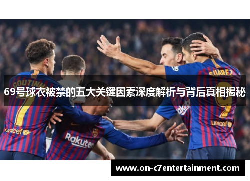 69号球衣被禁的五大关键因素深度解析与背后真相揭秘 69号球衣被禁的五大关键因素深度解析与背后真相揭秘