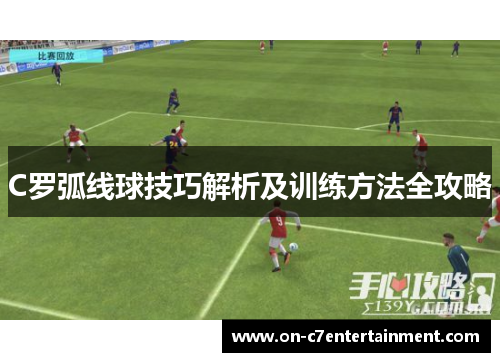 C罗弧线球技巧解析及训练方法全攻略 C罗弧线球技巧解析及训练方法全攻略