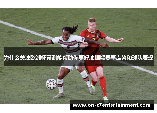 为什么关注欧洲杯预测能帮助你更好地理解赛事走势和球队表现 为什么关注欧洲杯预测能帮助你更好地理解赛事走势和球队表现