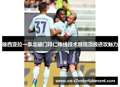 穆西亚拉一条龙破门拜仁锋线技术展现顶级进攻魅力 穆西亚拉一条龙破门拜仁锋线技术展现顶级进攻魅力