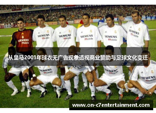 从皇马2001年球衣无广告现象透视商业赞助与足球文化变迁 从皇马2001年球衣无广告现象透视商业赞助与足球文化变迁