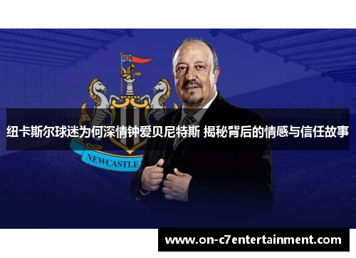 纽卡斯尔球迷为何深情钟爱贝尼特斯 揭秘背后的情感与信任故事 纽卡斯尔球迷为何深情钟爱贝尼特斯 揭秘背后的情感与信任故事