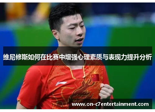 维尼修斯如何在比赛中增强心理素质与表现力提升分析 维尼修斯如何在比赛中增强心理素质与表现力提升分析