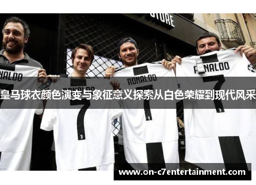 皇马球衣颜色演变与象征意义探索从白色荣耀到现代风采
