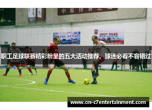 职工足球联赛精彩纷呈的五大活动推荐,球迷必看不容错过 职工足球联赛精彩纷呈的五大活动推荐,球迷必看不容错过