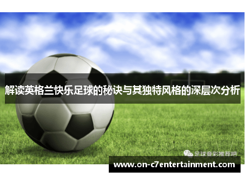 解读英格兰快乐足球的秘诀与其独特风格的深层次分析
