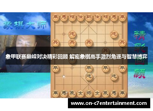 象甲联赛巅峰对决精彩回顾 解密象棋高手激烈角逐与智慧博弈 象甲联赛巅峰对决精彩回顾 解密象棋高手激烈角逐与智慧博弈