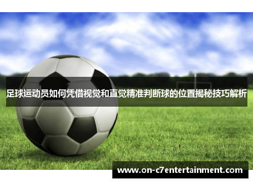 足球运动员如何凭借视觉和直觉精准判断球的位置揭秘技巧解析