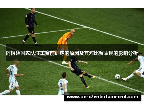 阿根廷国家队注重赛前训练的原因及其对比赛表现的影响分析