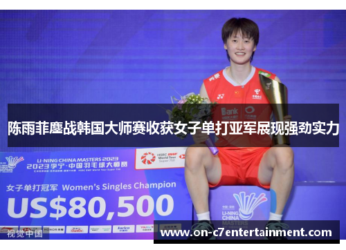 陈雨菲鏖战韩国大师赛收获女子单打亚军展现强劲实力 陈雨菲鏖战韩国大师赛收获女子单打亚军展现强劲实力
