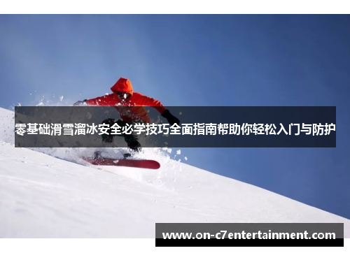零基础滑雪溜冰安全必学技巧全面指南帮助你轻松入门与防护