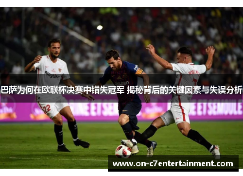 巴萨为何在欧联杯决赛中错失冠军 揭秘背后的关键因素与失误分析 巴萨为何在欧联杯决赛中错失冠军 揭秘背后的关键因素与失误分析