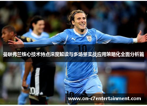 曼联弗兰核心技术特点深度解读与多场景实战应用策略化全面分析篇