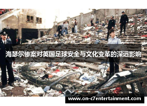 海瑟尔惨案对英国足球安全与文化变革的深远影响 海瑟尔惨案对英国足球安全与文化变革的深远影响