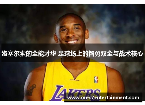 洛塞尔索的全能才华 足球场上的智勇双全与战术核心