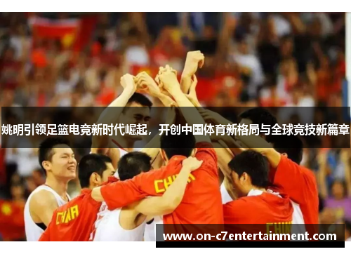 姚明引领足篮电竞新时代崛起，开创中国体育新格局与全球竞技新篇章
