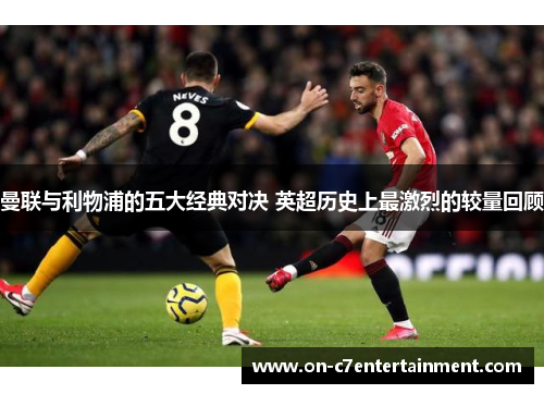 曼联与利物浦的五大经典对决 英超历史上最激烈的较量回顾 曼联与利物浦的五大经典对决 英超历史上最激烈的较量回顾