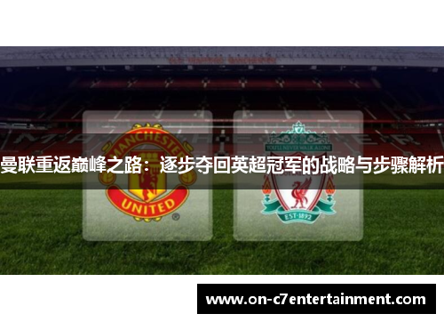曼联重返巅峰之路:逐步夺回英超冠军的战略与步骤解析 曼联重返巅峰之路:逐步夺回英超冠军的战略与步骤解析