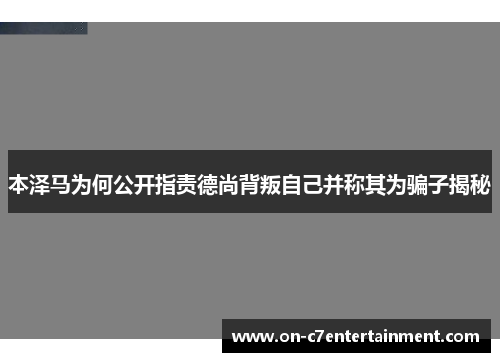 本泽马为何公开指责德尚背叛自己并称其为骗子揭秘 本泽马为何公开指责德尚背叛自己并称其为骗子揭秘