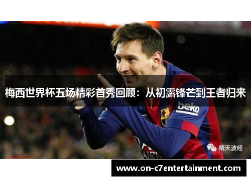 梅西世界杯五场精彩首秀回顾:从初露锋芒到王者归来 梅西世界杯五场精彩首秀回顾:从初露锋芒到王者归来