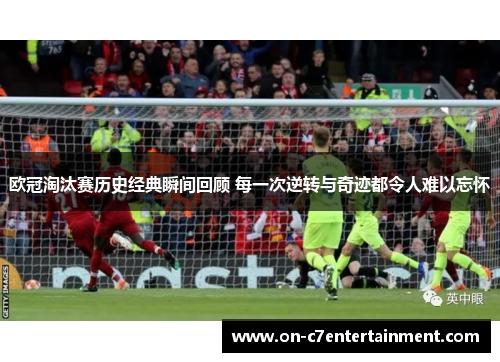 欧冠淘汰赛历史经典瞬间回顾 每一次逆转与奇迹都令人难以忘怀 欧冠淘汰赛历史经典瞬间回顾 每一次逆转与奇迹都令人难以忘怀