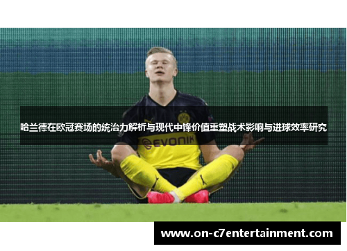 哈兰德在欧冠赛场的统治力解析与现代中锋价值重塑战术影响与进球效率研究