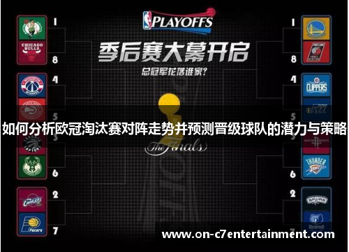 如何分析欧冠淘汰赛对阵走势并预测晋级球队的潜力与策略