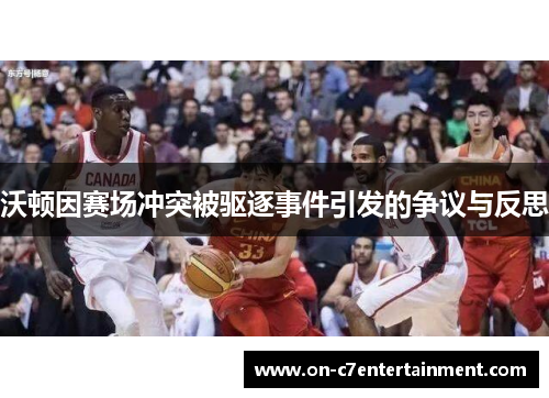 沃顿因赛场冲突被驱逐事件引发的争议与反思