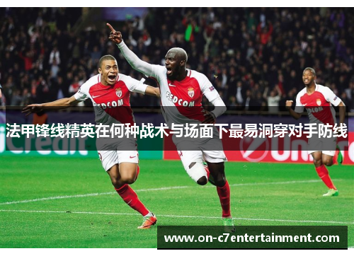 法甲锋线精英在何种战术与场面下最易洞穿对手防线
